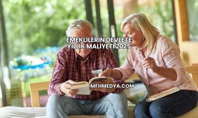 Emeklilerin Devlete Yıllık Maliyeti 2025