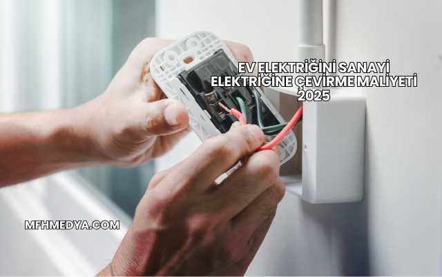 Ev Elektriğini Sanayi Elektriğine Çevirme Maliyeti 2025