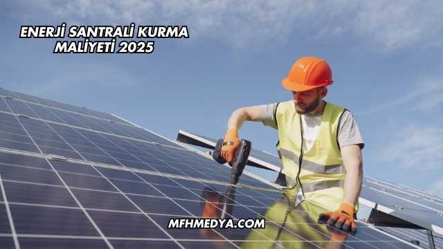 Enerji Santrali Kurma Maliyeti 2025
