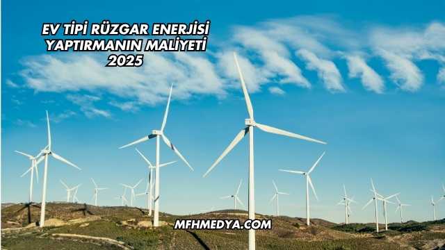Ev Tipi Rüzgar Enerjisi Yaptırmanın Maliyeti 2025