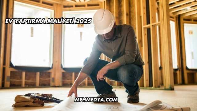Ev Yaptırma Maliyeti 2025
