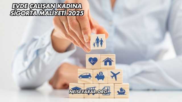 Evde Çalışan Kadına Sigorta Maliyeti 2025