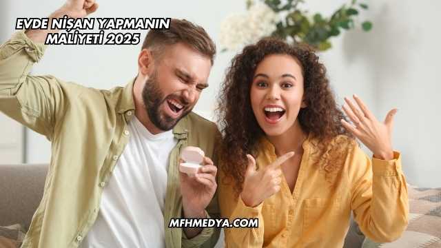 Evde Nişan Yapmanın Maliyeti 2025