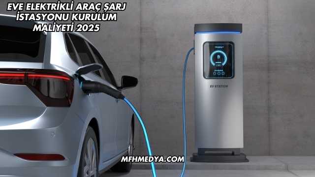 Eve Elektrikli Araç Şarj İstasyonu Kurulum Maliyeti 2025