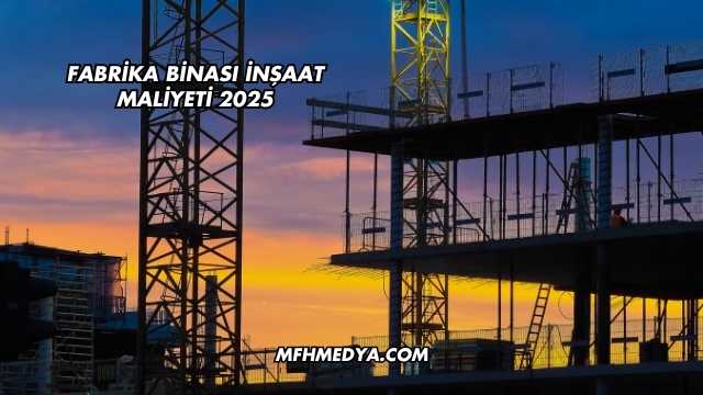 Fabrika Binası İnşaat Maliyeti 2025