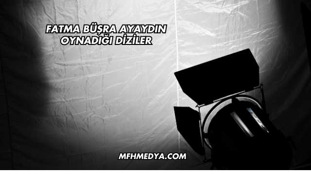 Fatma Büşra Ayaydın Oynadığı Diziler