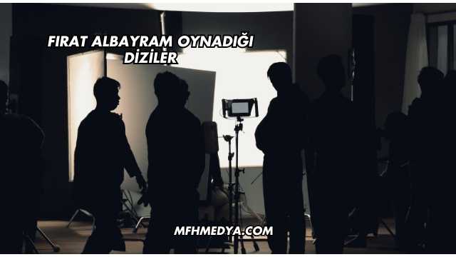 Fırat Albayram Oynadığı Diziler