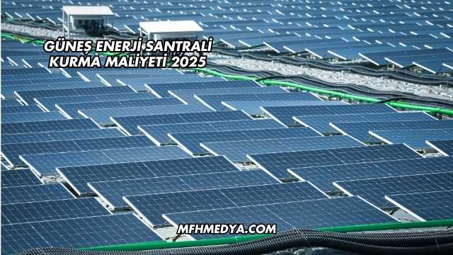 Güneş Enerjisi Santrali Maliyeti 2025