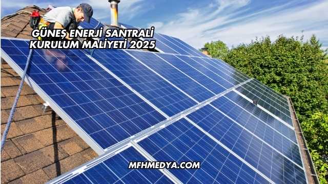 Güneş Enerji Santrali Kurulum Maliyeti 2025