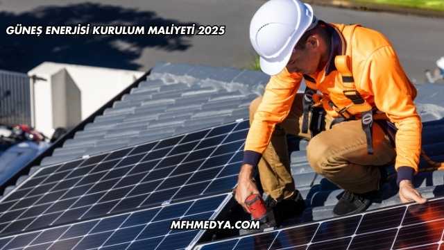 Güneş Enerjisi Kurulum Maliyeti 2025