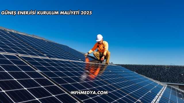 Güneş Enerjisi Kurulum Maliyeti 2025