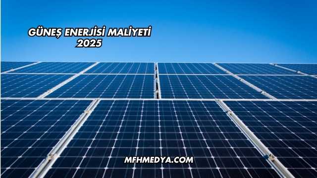 Güneş Enerjisi Maliyeti 2025