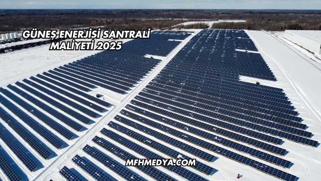 Güneş Enerjisi Santrali Maliyeti 2025