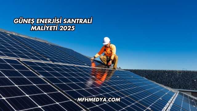 Güneş Enerji Santrali Kurma Maliyeti 2025