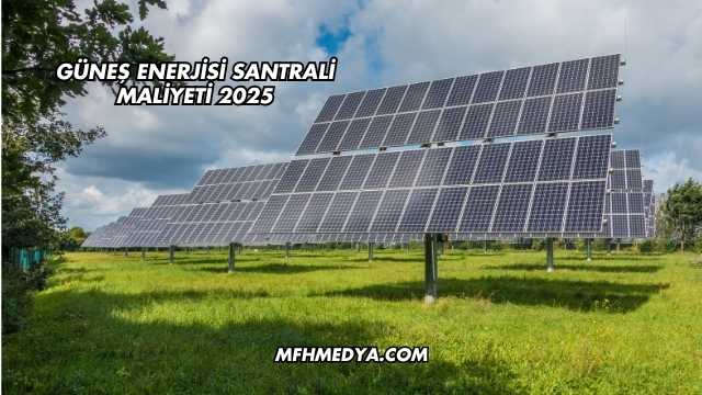 Güneş Enerji Santrali Kurma Maliyeti 2025