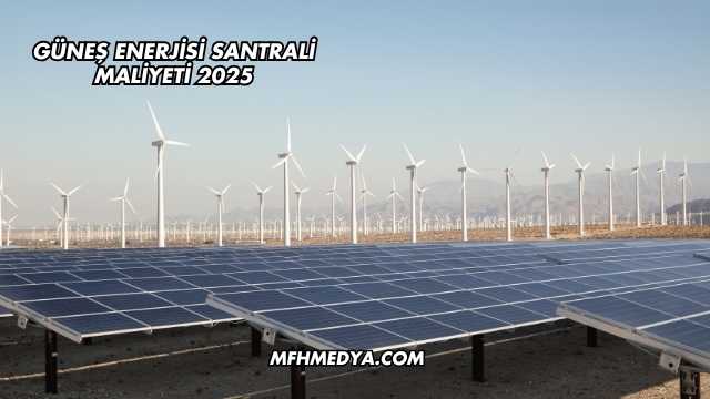 Güneş Enerjisi Santrali Maliyeti 2025