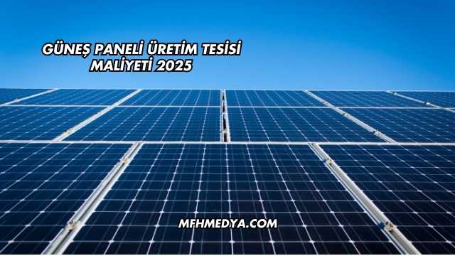 Güneş Paneli Üretim Tesisi Maliyeti 2025