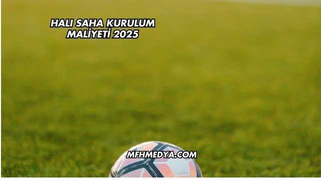 Halı Saha Kurulum Maliyeti 2025
