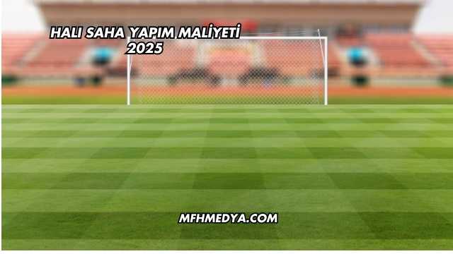 Halı Saha Yapım Maliyeti 2025