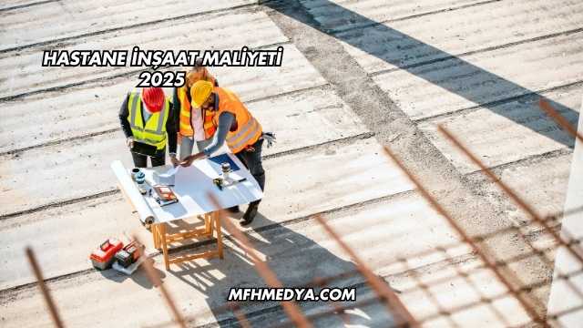 Hastane İnşaat Maliyeti 2025