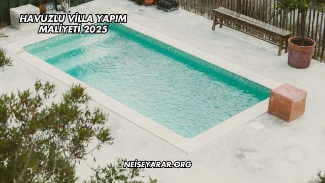 Havuzlu Villa Yapım Maliyeti 2025