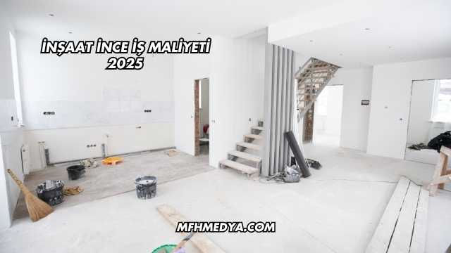İnşaat İnce İş Maliyeti 2025