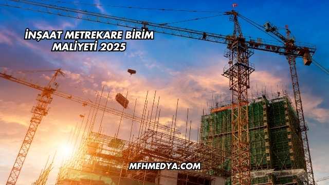 İnşaat Metrekare Birim Maliyeti 2025