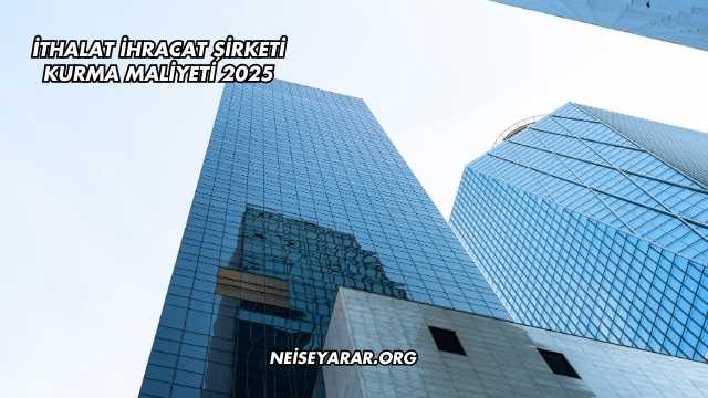 İthalat İhracat Şirketi Kurma Maliyeti 2025
