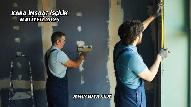 Kaba İnşaat İşçilik Maliyeti 2025