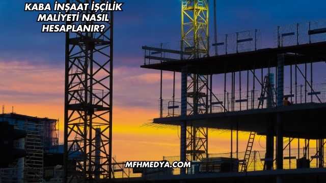 Kaba İnşaat İşçilik Maliyeti Nasıl Hesaplanır?