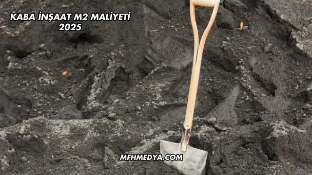 Kaba İnşaat m2 Maliyeti 2025
