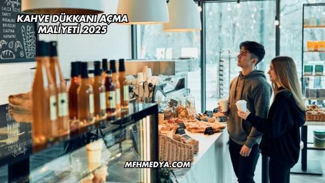 Kahve Dükkanı Açma Maliyeti 2025