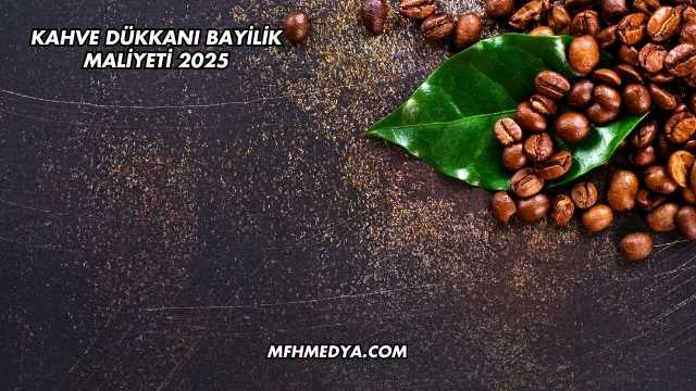 Kahve Dükkanı Bayilik Maliyeti 2025