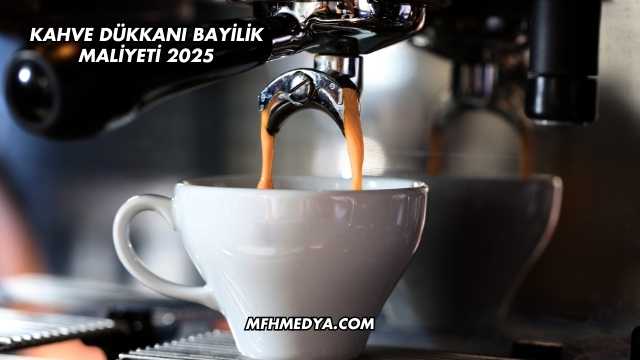 Kahve Dükkanı Bayilik Maliyeti 2025