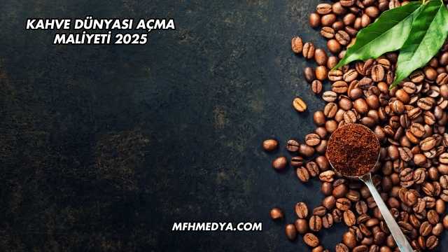 Kahve Dünyası Açma Maliyeti 2025