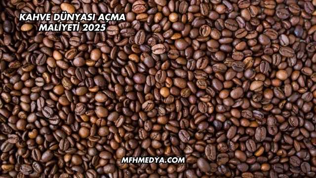 Kahve Dünyası Açma Maliyeti 2025