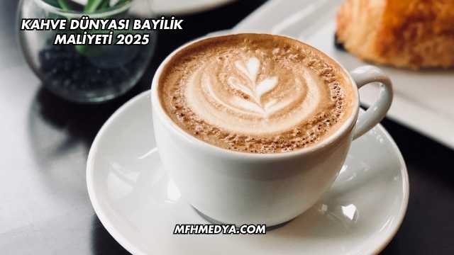 Kahve Dünyası Bayilik Maliyeti 2025