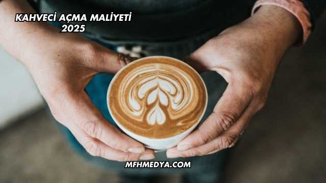 Kahveci Açma Maliyeti 2025