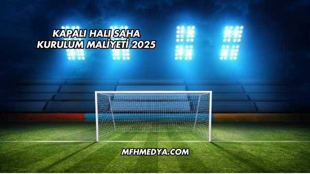 Kapalı Halı Saha Kurulum Maliyeti 2025