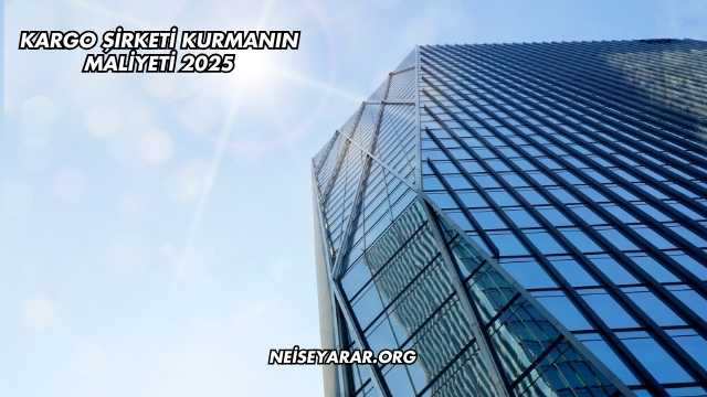 Kargo Şirketi Kurmanın Maliyeti 2025