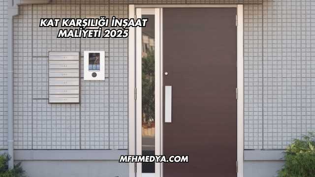 Kat Karşılığı İnşaat Maliyeti 2025