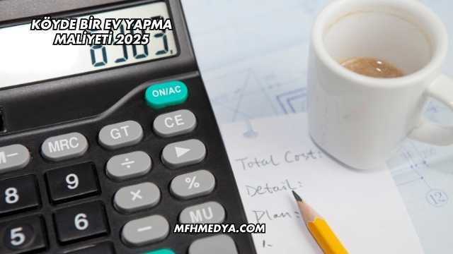 Köyde Bir Ev Yapma Maliyeti 2025