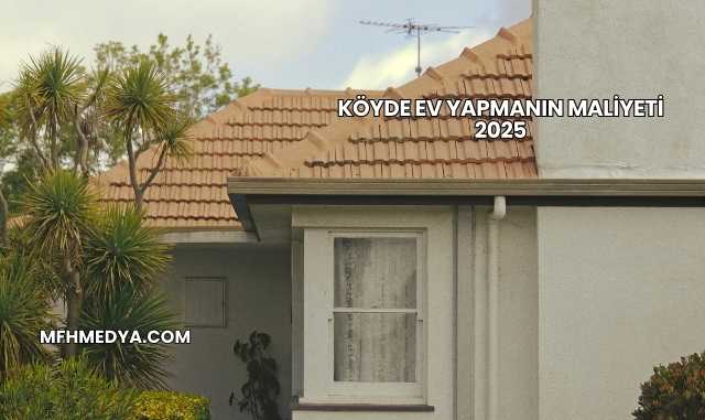 Köyde Ev Yapmanın Maliyeti 2025