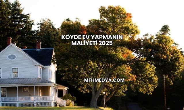 Köyde Ev Yapmanın Maliyeti 2025