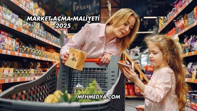 Market Açma Maliyeti 2025