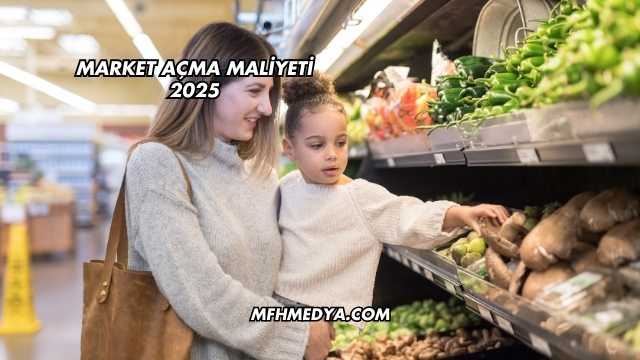 Market Açma Maliyeti 2025