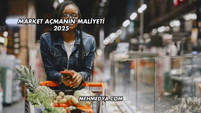 Market Açmanın Maliyeti 2025