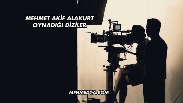 Mehmet Akif Alakurt Oynadığı Diziler