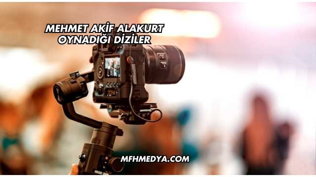 Mehmet Akif Alakurt Oynadığı Diziler