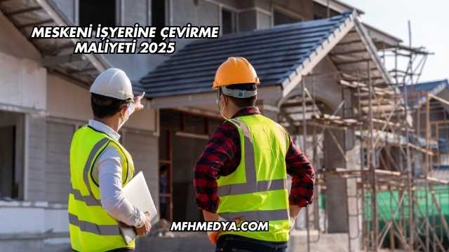 Meskeni İşyerine Çevirme Maliyeti 2025